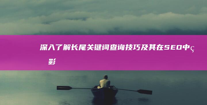 深入了解长尾关键词查询技巧及其在SEO中的影响